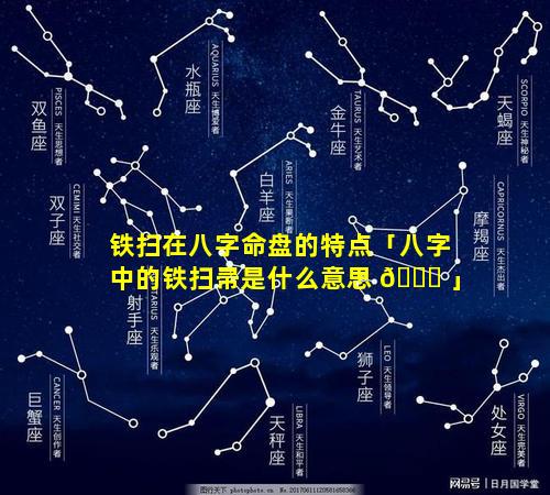 铁扫在八字命盘的特点「八字中的铁扫帚是什么意思 🍁 」